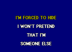 I'M FORCED T0 HIDE

I WON'T PRETEND
THAT I'M
SOMEONE ELSE