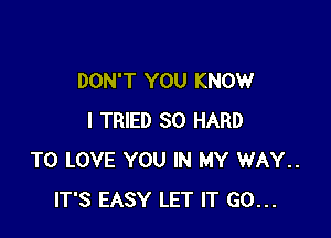DON'T YOU KNOW

I TRIED SO HARD
TO LOVE YOU IN MY WAY..
IT'S EASY LET IT GO...