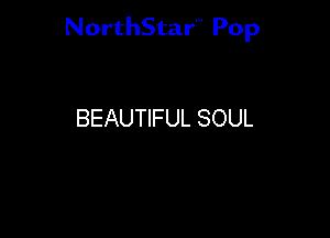 NorthStar'V Pop

BEAUTIFUL SOUL
