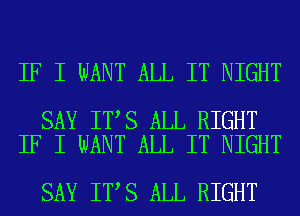 IF I WANT ALL IT NIGHT

SAY IT S ALL RIGHT
IF I WANT ALL IT NIGHT

SAY IT S ALL RIGHT