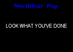 NorthStar'V Pop

LOOK WHAT YOU'VE DONE