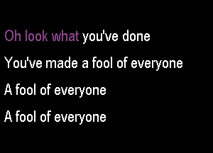 Oh look what you've done

You've made a fool of everyone
A fool of everyone

A fool of everyone