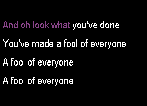 And oh look what you've done
You've made a fool of everyone

A fool of everyone

A fool of everyone