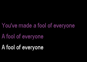 You've made a fool of everyone

A fool of everyone

A fool of everyone