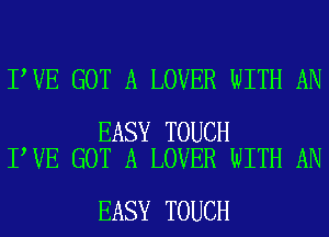 I VE GOT A LOVER WITH AN

EASY TOUCH
I VE GOT A LOVER WITH AN

EASY TOUCH