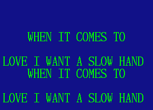 WHEN IT COMES TO

LOVE I WANT A SLOW HAND
WHEN IT COMES TO

LOVE I WANT A SLOW HAND