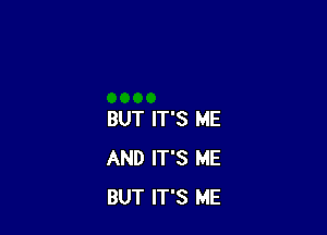BUT IT'S ME
AND IT'S ME
BUT IT'S ME