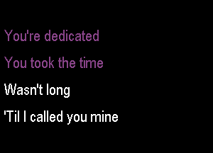 You're dedicated

You took the time

Wasn't long

'Til I called you mine