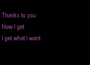 Thanks to you

Now I get

I get what I want