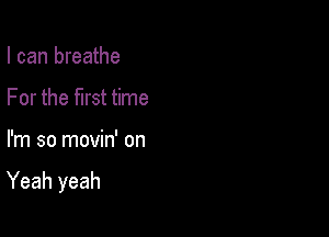 I can breathe
For the first time

I'm so movin' on

Yeah yeah