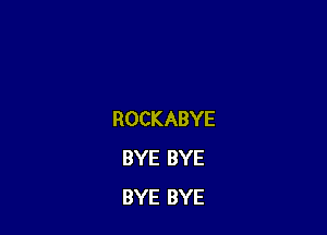 ROCKABYE
BYE BYE
BYE BYE