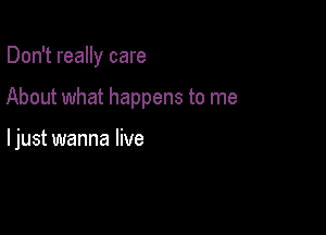 Don't really care

About what happens to me

ljust wanna live