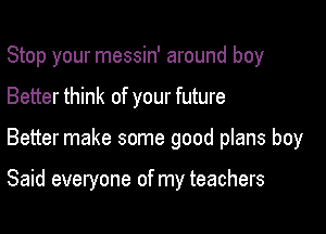 Stop your messin' around boy

Better think of your future

Better make some good plans boy

Said everyone of my teachers