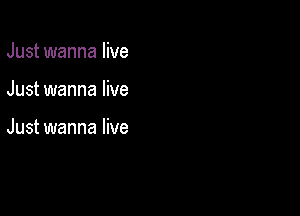 Just wanna live

Just wanna live

Just wanna live