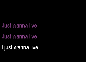 Just wanna live

Just wanna live

I just wanna live