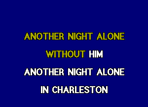 ANOTHER NIGHT ALONE

WITHOUT HIM
ANOTHER NIGHT ALONE
IN CHARLESTON
