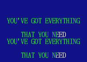 YOU VE GOT EVERYTHING

THAT YOU NEED
YOU VE GOT EVERYTHING

THAT YOU NEED