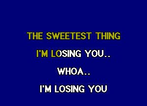 THE SWEETEST THING

I'M LOSING YOU..
WHOA..
I'M LOSING YOU