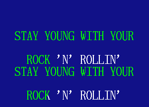 STAY YOUNG WITH YOUR

ROCK N ROLLIN
STAY YOUNG WITH YOUR

ROCK N ROLLIN