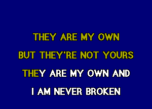 THEY ARE MY OWN

BUT THEY'RE NOT YOURS
THEY ARE MY OWN AND
I AM NEVER BROKEN