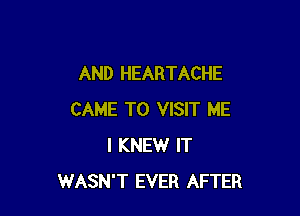 AND HEARTACHE

CAME TO VISIT ME
I KNEW IT
WASN'T EVER AFTER