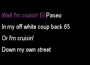 Well I'm cruisin' El Paseo

In my off white coup back 65

Or I'm cruisin'

Down my own street