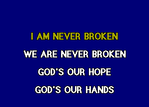 I AM NEVER BROKEN

WE ARE NEVER BROKEN
GOD'S OUR HOPE
GOD'S OUR HANDS