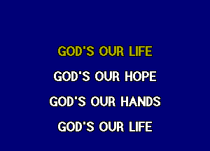 GOD'S OUR LIFE

GOD'S OUR HOPE
GOD'S OUR HANDS
GOD'S OUR LIFE