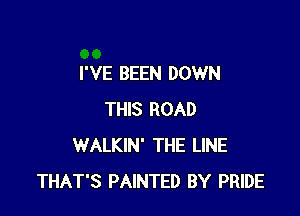 I'VE BEEN DOWN

THIS ROAD
WALKIN' THE LINE
THAT'S PAINTED BY PRIDE