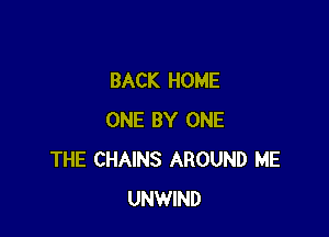BACK HOME

ONE BY ONE
THE CHAINS AROUND ME
UNWIND