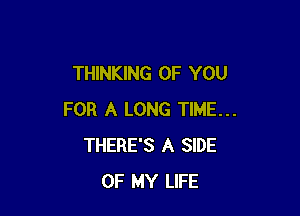 THINKING OF YOU

FOR A LONG TIME...
THERE'S A SIDE
OF MY LIFE