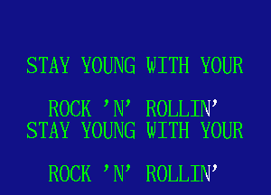 STAY YOUNG WITH YOUR

ROCK N ROLLIN
STAY YOUNG WITH YOUR

ROCK N ROLLIN