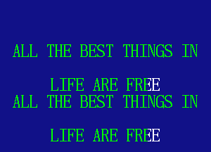 ALL THE BEST THINGS IN

LIFE ARE FREE
ALL THE BEST THINGS IN

LIFE ARE FREE
