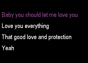 Baby you should let me love you

Love you everything

That good love and protection
Yeah