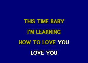 THIS TIME BABY

I'M LEARNING
HOW TO LOVE YOU
LOVE YOU