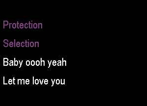 Protection
Selection

Baby oooh yeah

Let me love you