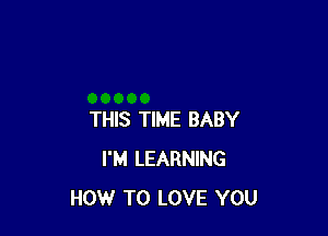 THIS TIME BABY
I'M LEARNING
HOW TO LOVE YOU