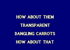 HOW ABOUT THEM

TRANSPARENT
DANGLING CARROTS
HOW ABOUT THAT