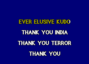 EVER ELUSIVE KUDO

THANK YOU INDIA
THANK YOU TERROR
THANK YOU