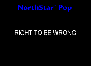 NorthStar'V Pop

RIGHT TO BE WRONG