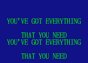 YOU VE GOT EVERYTHING

THAT YOU NEED
YOU VE GOT EVERYTHING

THAT YOU NEED