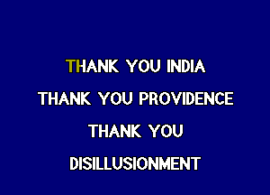 THANK YOU INDIA

THANK YOU PROVIDENCE
THANK YOU
DISILLUSIONMENT