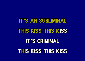 IT'S AH SUBLIMINAL

THIS KISS THIS KISS
IT'S CRIMINAL
THIS KISS THIS KISS