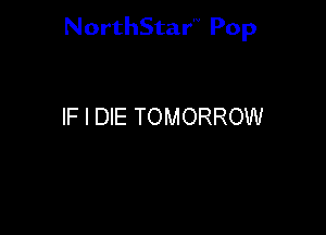 NorthStar'V Pop

IF I DIE TOMORROW