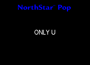 NorthStar'V Pop

ONLY U