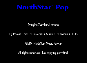 NorthStar'V Pop

DouglasIAurehusILortnzo
(P) Poona Toots I Umexsel IAmehus I Famous I DJ Irv
emu NorthStar Music Group

All rights reserved No copying permithed