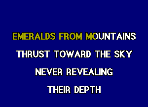 EMERALDS FROM MOUNTAINS

THRUST TOWARD THE SKY
NEVER REVEALING
THEIR DEPTH