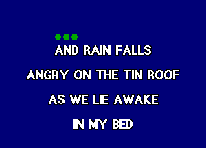 AND RAIN FALLS

ANGRY ON THE TIN ROOF
AS WE LIE AWAKE
IN MY BED
