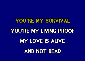 YOU'RE MY SURVIVAL

YOU'RE MY LIVING PROOF
MY LOVE IS ALIVE
AND NOT DEAD