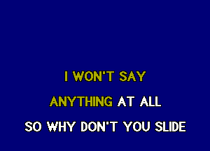 I WON'T SAY
ANYTHING AT ALL
30 WHY DON'T YOU SLIDE